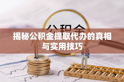 绥宁揭秘公积金提取代办的真相与实用技巧