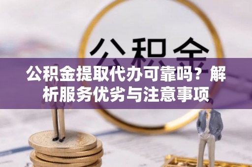 绥宁公积金提取代办可靠吗？解析服务优劣与注意事项