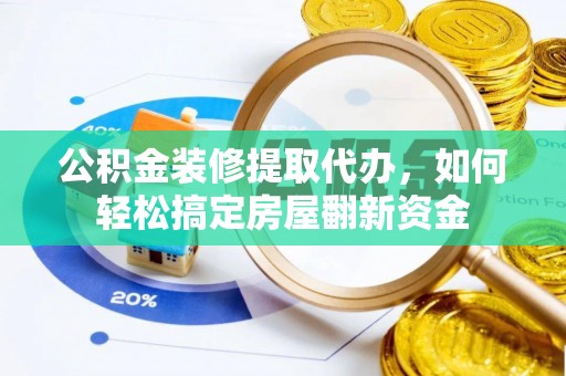 绥宁公积金装修提取代办，如何轻松搞定房屋翻新资金