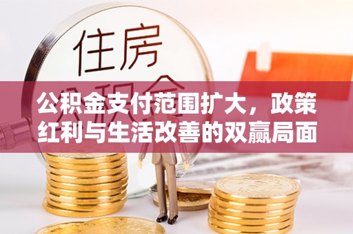 绥宁公积金支付范围扩大，政策红利与生活改善的双赢局面