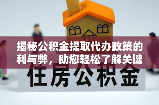 绥宁揭秘公积金提取代办政策的利与弊，助您轻松了解关键要点