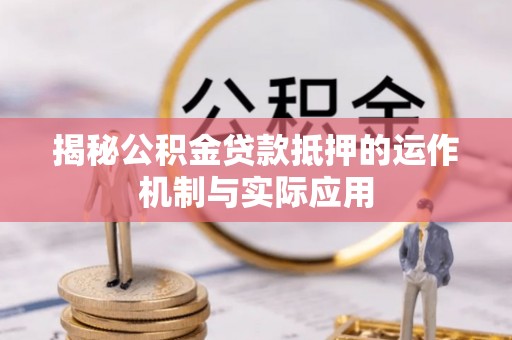 绥宁揭秘公积金贷款抵押的运作机制与实际应用