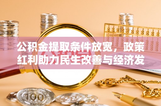 绥宁公积金提取条件放宽，政策红利助力民生改善与经济发展