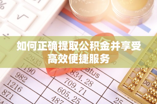 绥宁如何正确提取公积金并享受高效便捷服务
