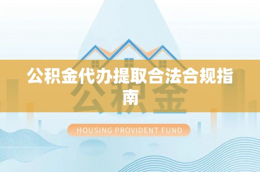 绥宁公积金代办提取合法合规指南