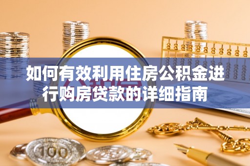 绥宁如何有效利用住房公积金进行购房贷款的详细指南