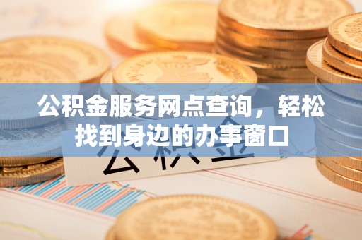 绥宁公积金服务网点查询，轻松找到身边的办事窗口